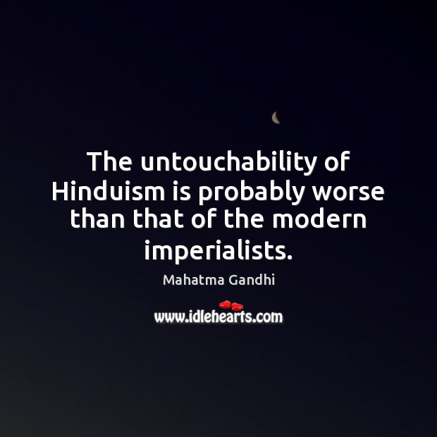 The untouchability of Hinduism is probably worse than that of the modern imperialists. Mahatma Gandhi Picture Quote