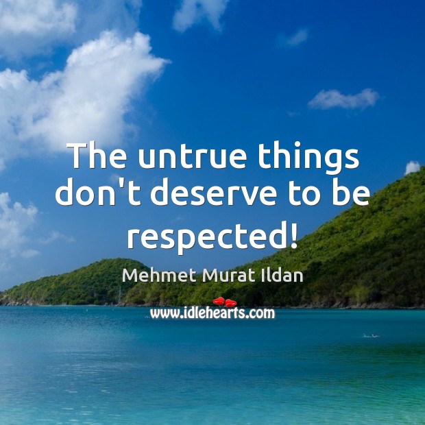 The untrue things don’t deserve to be respected! Mehmet Murat Ildan Picture Quote