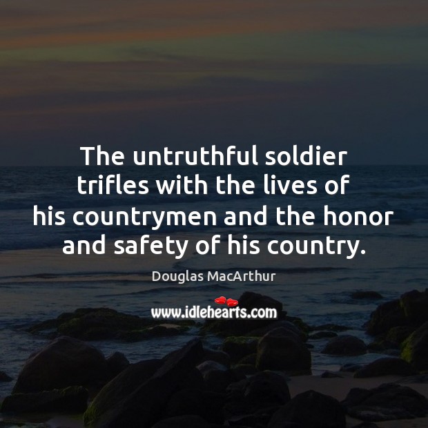 The untruthful soldier trifles with the lives of his countrymen and the Douglas MacArthur Picture Quote