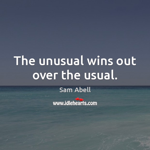 The unusual wins out over the usual. Sam Abell Picture Quote