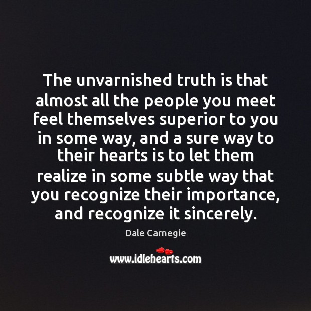 The unvarnished truth is that almost all the people you meet feel Dale Carnegie Picture Quote