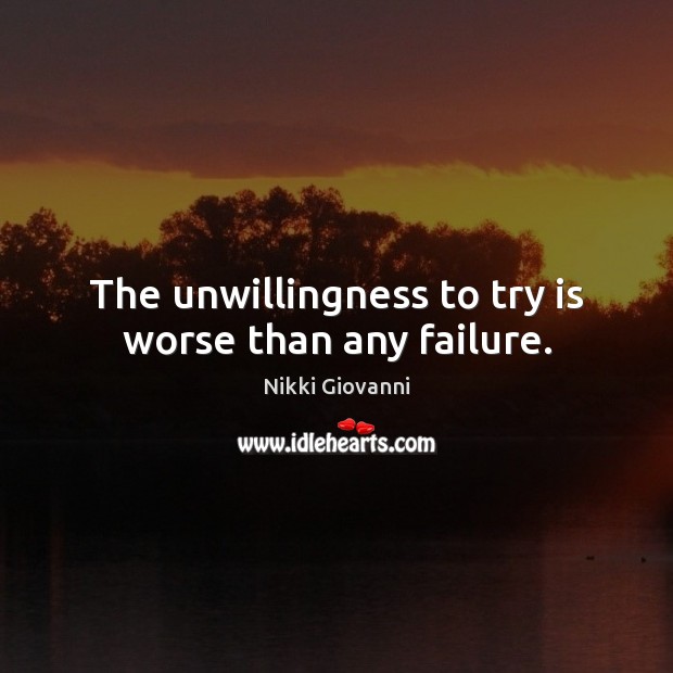 The unwillingness to try is worse than any failure. Nikki Giovanni Picture Quote