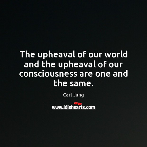 The upheaval of our world and the upheaval of our consciousness are one and the same. Carl Jung Picture Quote