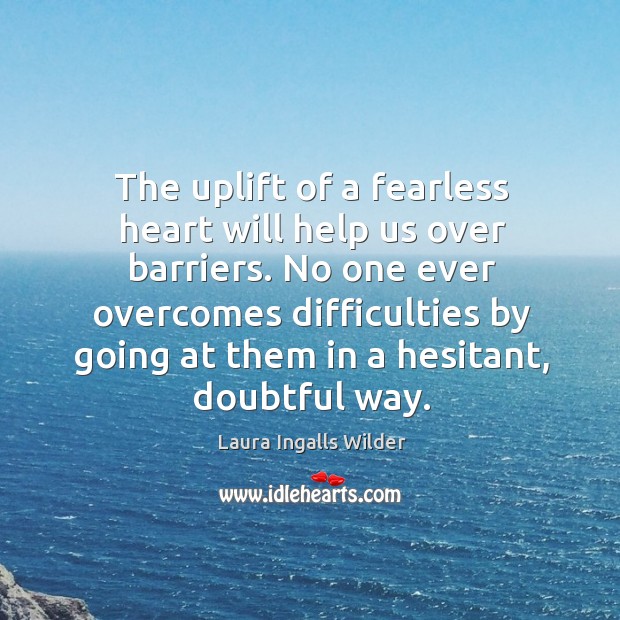 The uplift of a fearless heart will help us over barriers. No Laura Ingalls Wilder Picture Quote