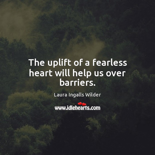 The uplift of a fearless heart will help us over barriers. Laura Ingalls Wilder Picture Quote
