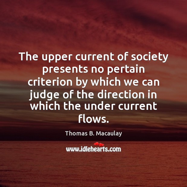 The upper current of society presents no pertain criterion by which we Thomas B. Macaulay Picture Quote