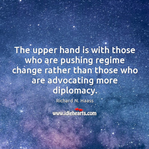The upper hand is with those who are pushing regime change rather Richard N. Haass Picture Quote