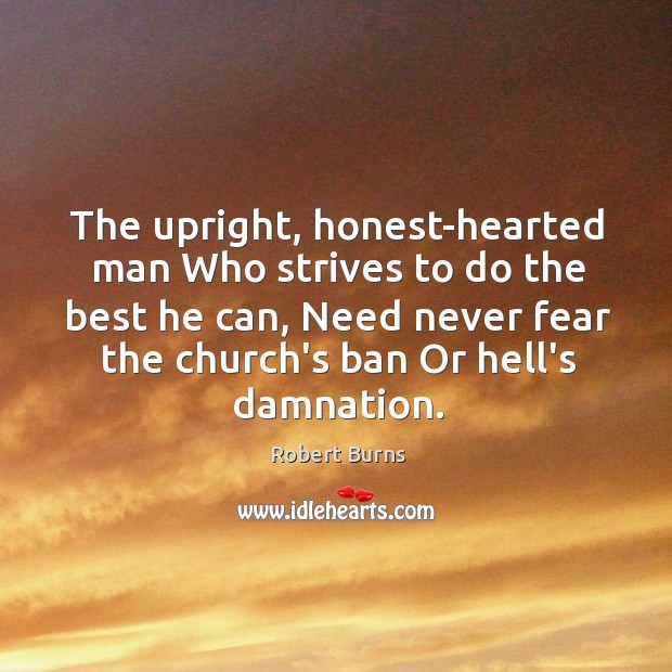 The upright, honest-hearted man Who strives to do the best he can, Robert Burns Picture Quote
