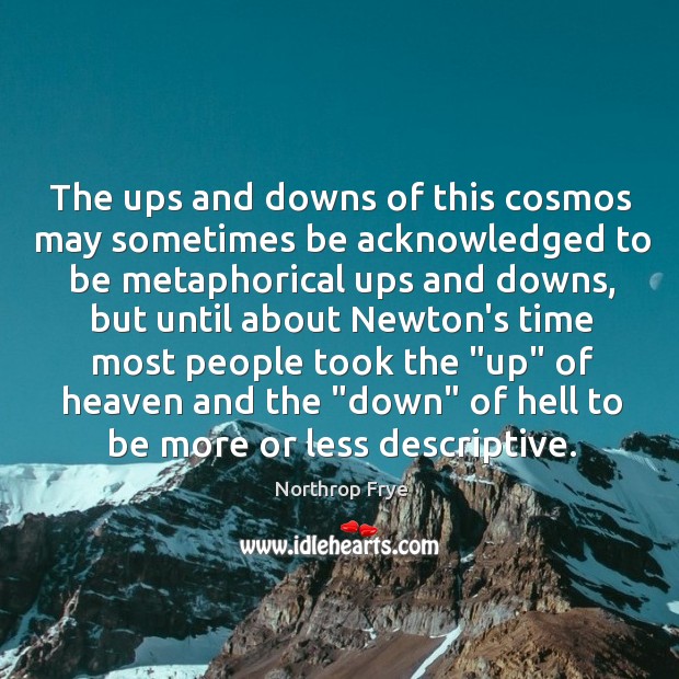 The ups and downs of this cosmos may sometimes be acknowledged to Northrop Frye Picture Quote