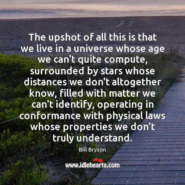 The upshot of all this is that we live in a universe Bill Bryson Picture Quote