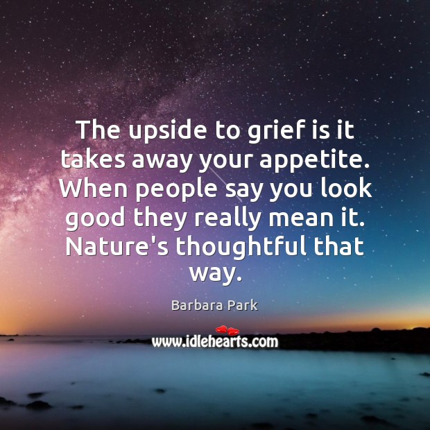 The upside to grief is it takes away your appetite. When people Image