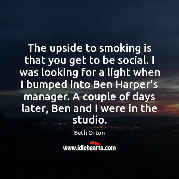 The upside to smoking is that you get to be social. I Image
