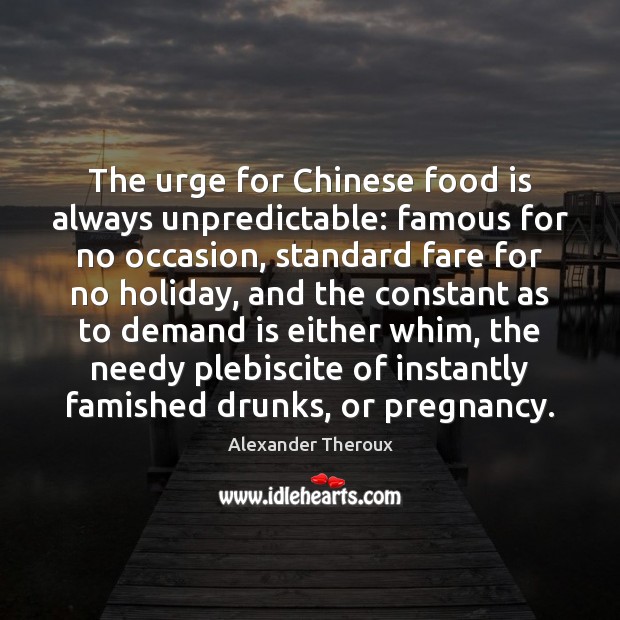 The urge for Chinese food is always unpredictable: famous for no occasion, Alexander Theroux Picture Quote