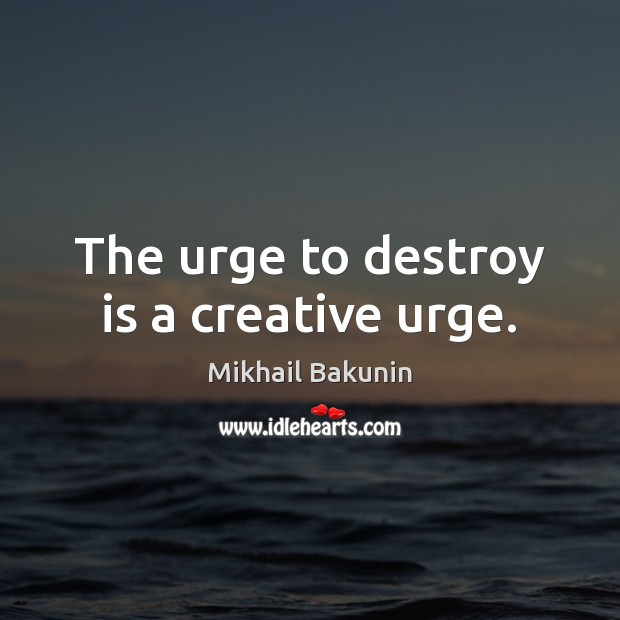 The urge to destroy is a creative urge. Mikhail Bakunin Picture Quote