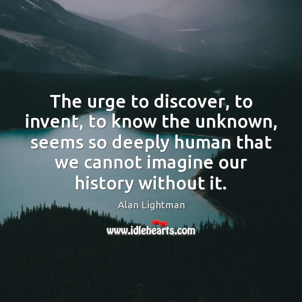 The urge to discover, to invent, to know the unknown, seems so Alan Lightman Picture Quote