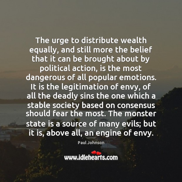 The urge to distribute wealth equally, and still more the belief that Paul Johnson Picture Quote