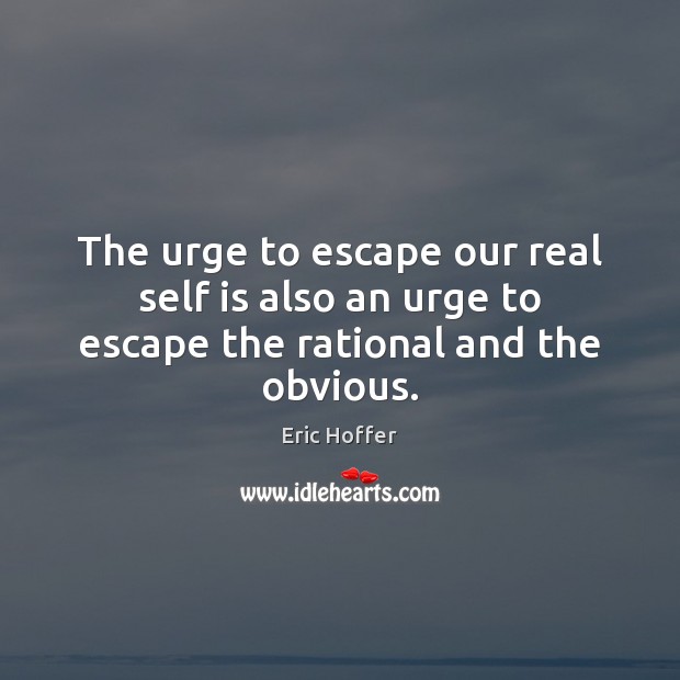 The urge to escape our real self is also an urge to escape the rational and the obvious. Eric Hoffer Picture Quote