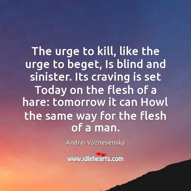 The urge to kill, like the urge to beget, Is blind and Image