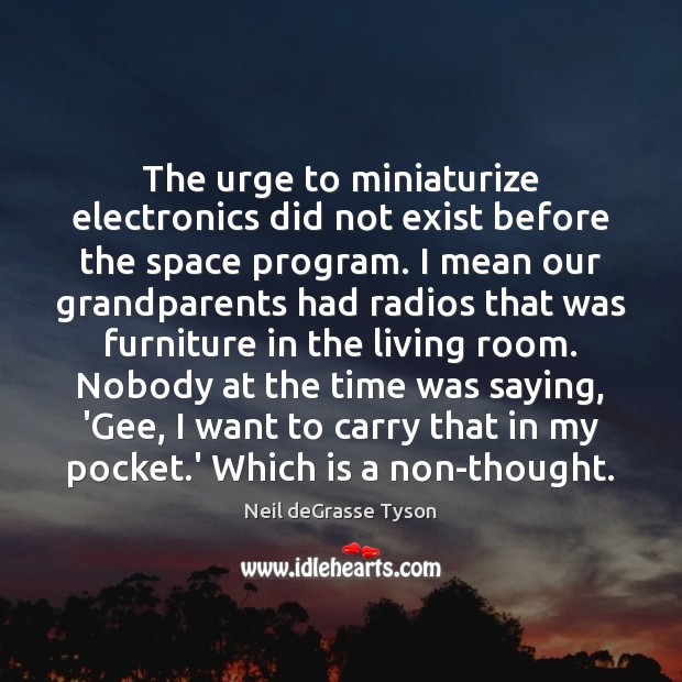 The urge to miniaturize electronics did not exist before the space program. Neil deGrasse Tyson Picture Quote