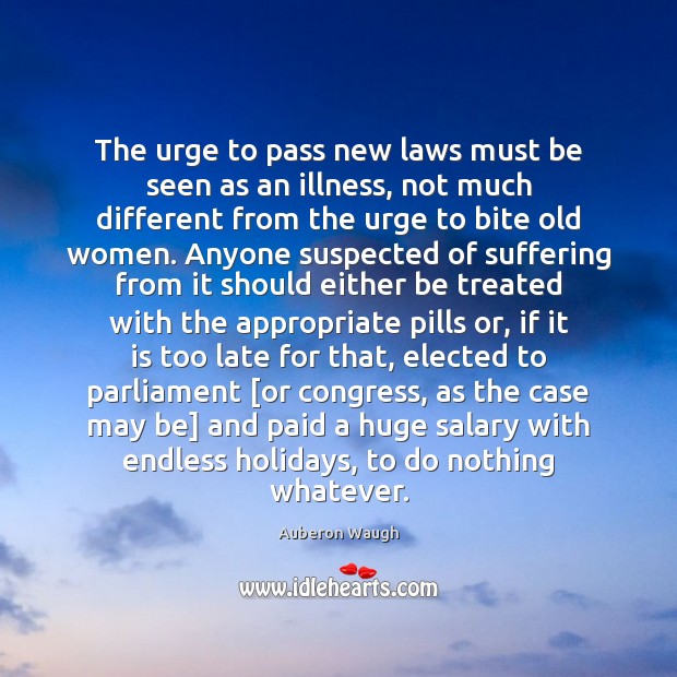 The urge to pass new laws must be seen as an illness, Salary Quotes Image