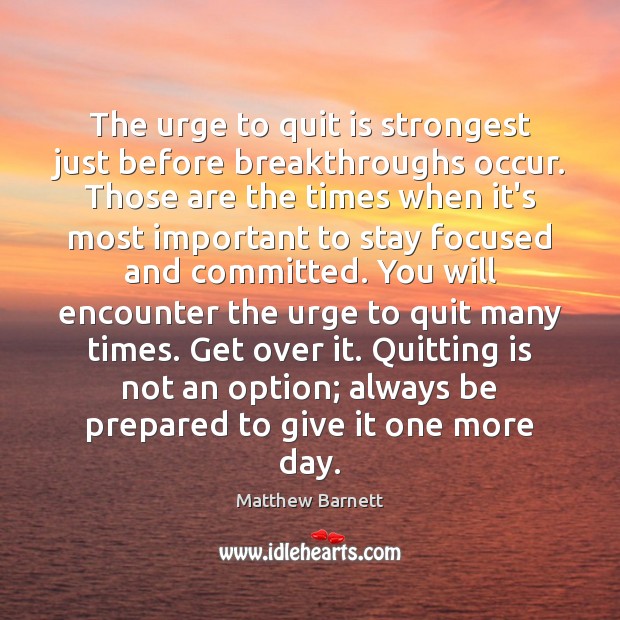 The urge to quit is strongest just before breakthroughs occur. Those are Matthew Barnett Picture Quote