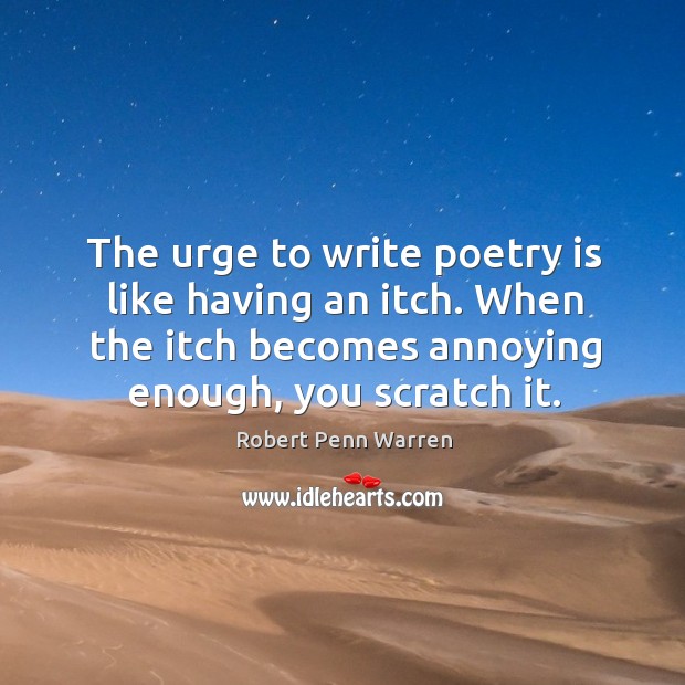 The urge to write poetry is like having an itch. When the itch becomes annoying enough, you scratch it. Robert Penn Warren Picture Quote