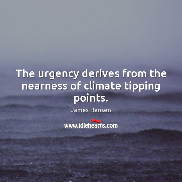 The urgency derives from the nearness of climate tipping points. James Hansen Picture Quote