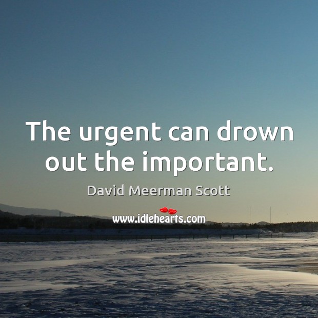 The urgent can drown out the important. David Meerman Scott Picture Quote