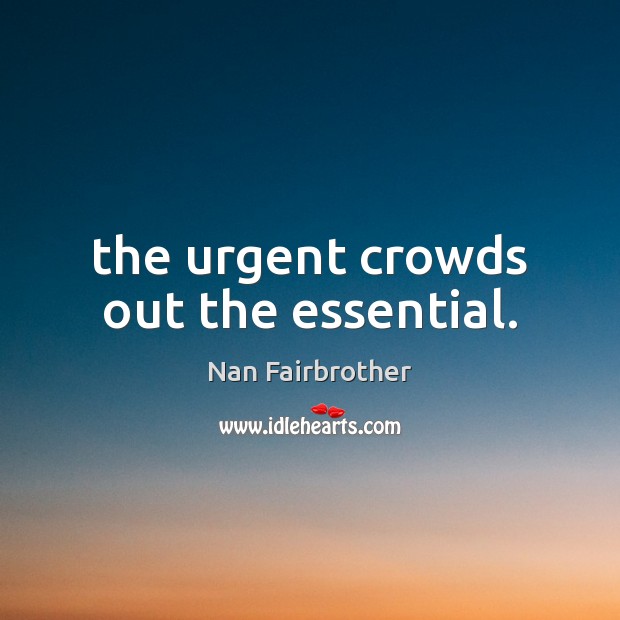 The urgent crowds out the essential. Nan Fairbrother Picture Quote