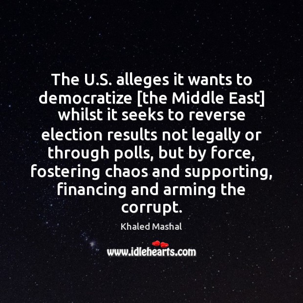 The U.S. alleges it wants to democratize [the Middle East] whilst Khaled Mashal Picture Quote