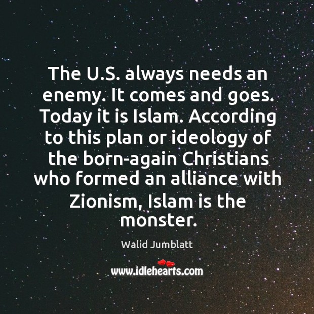 The u.s. Always needs an enemy. It comes and goes. Today it is islam. Walid Jumblatt Picture Quote