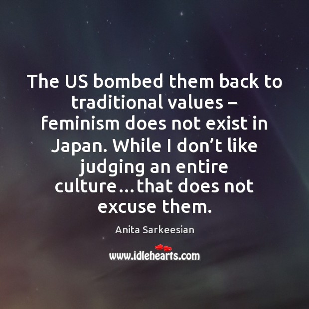 The US bombed them back to traditional values – feminism does not exist Anita Sarkeesian Picture Quote