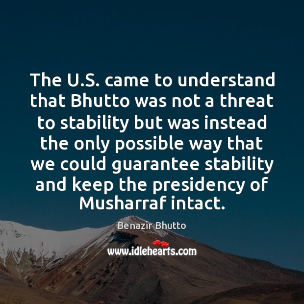 The U.S. came to understand that Bhutto was not a threat Benazir Bhutto Picture Quote