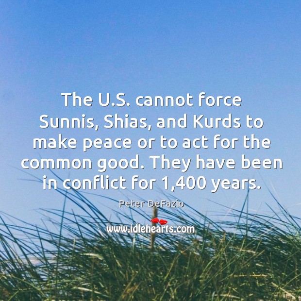 The u.s. Cannot force sunnis, shias, and kurds to make peace or to act for the Peter DeFazio Picture Quote