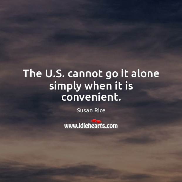 The U.S. cannot go it alone simply when it is convenient. Image