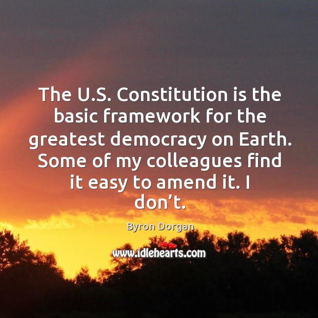 The u.s. Constitution is the basic framework for the greatest democracy on earth. Byron Dorgan Picture Quote