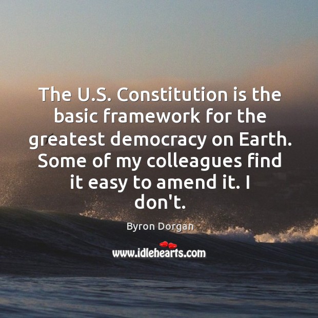The U.S. Constitution is the basic framework for the greatest democracy Byron Dorgan Picture Quote