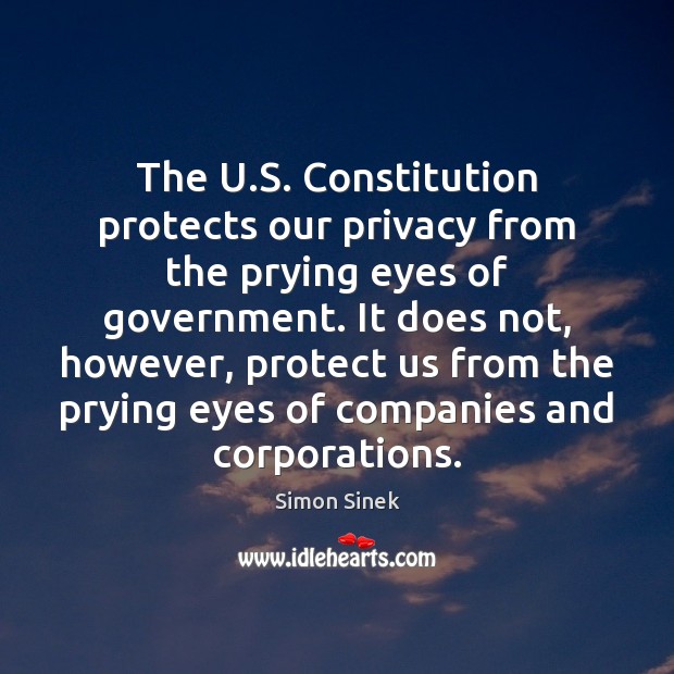 The U.S. Constitution protects our privacy from the prying eyes of Simon Sinek Picture Quote
