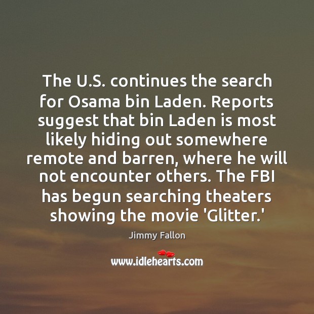 The U.S. continues the search for Osama bin Laden. Reports suggest Jimmy Fallon Picture Quote