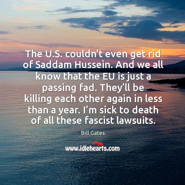 The u.s. Couldn’t even get rid of saddam hussein. And we all know that the eu is just Bill Gates Picture Quote