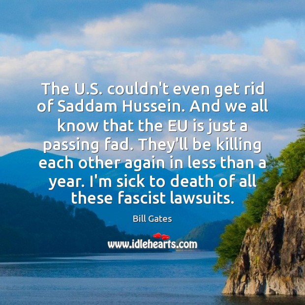 The U.S. couldn’t even get rid of Saddam Hussein. And we Bill Gates Picture Quote