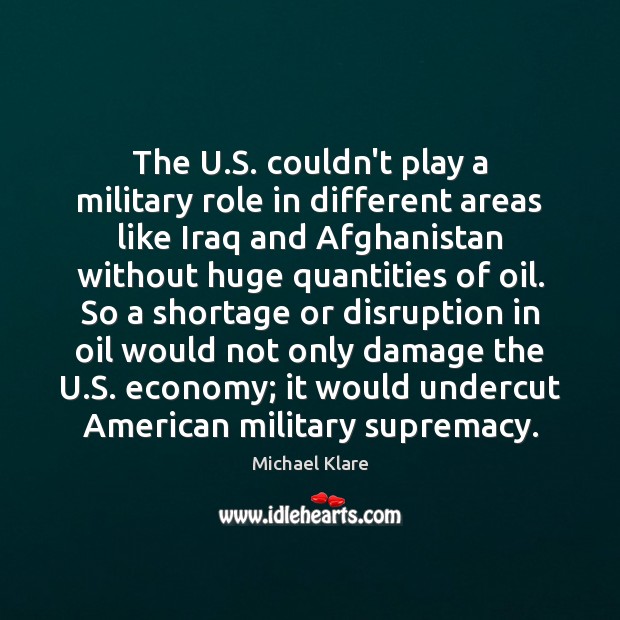 The U.S. couldn’t play a military role in different areas like Michael Klare Picture Quote