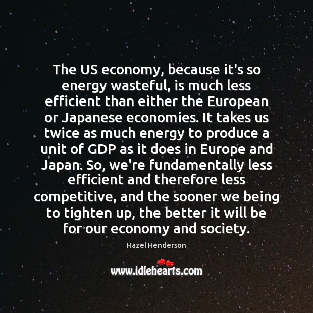 The US economy, because it’s so energy wasteful, is much less efficient Hazel Henderson Picture Quote