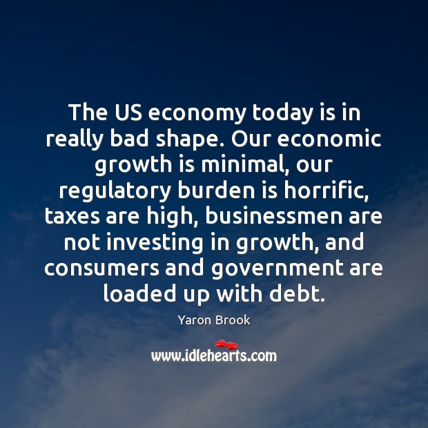 The US economy today is in really bad shape. Our economic growth Yaron Brook Picture Quote
