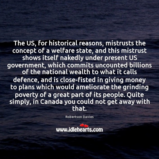The US, for historical reasons, mistrusts the concept of a welfare state, Robertson Davies Picture Quote