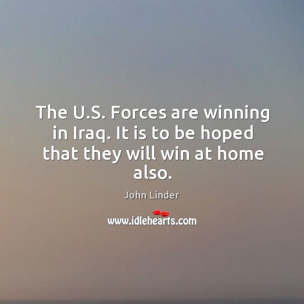 The u.s. Forces are winning in iraq. It is to be hoped that they will win at home also. John Linder Picture Quote