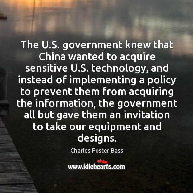 The u.s. Government knew that china wanted to acquire sensitive u.s. Technology Charles Foster Bass Picture Quote