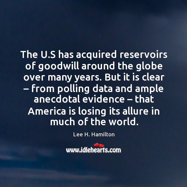 The u.s has acquired reservoirs of goodwill around the globe over many years. Lee H. Hamilton Picture Quote