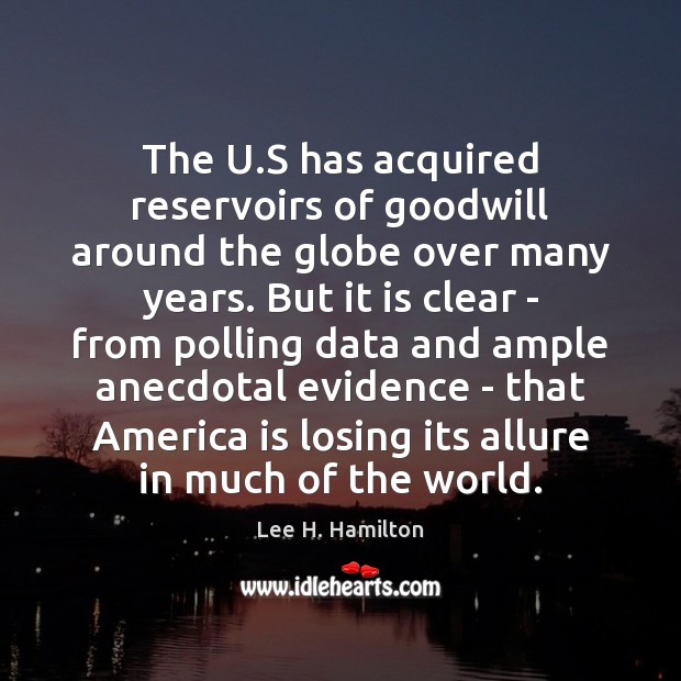 The U.S has acquired reservoirs of goodwill around the globe over Lee H. Hamilton Picture Quote