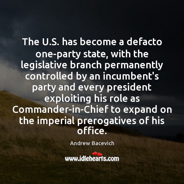 The U.S. has become a defacto one-party state, with the legislative Andrew Bacevich Picture Quote